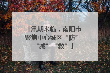 汛期来临，南阳市聚焦中心城区“防”“减”“救”