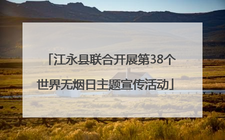 江永县联合开展第38个世界无烟日主题宣传活动