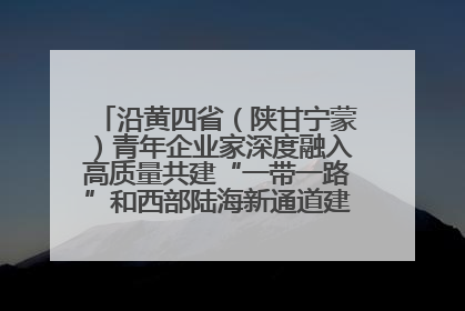 沿黄四省（陕甘宁蒙）青年企业家深度融入高质量共建“一带一路”和西部陆海新通道建设战略合作交流会在甘肃兰州召开