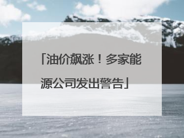 油价飙涨！多家能源公司发出警告