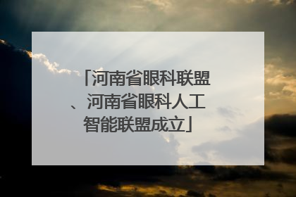 河南省眼科联盟、河南省眼科人工智能联盟成立