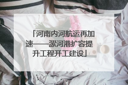 河南内河航运再加速——漯河港扩容提升工程开工建设