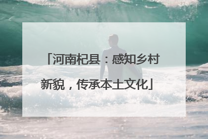 河南杞县：感知乡村新貌，传承本土文化