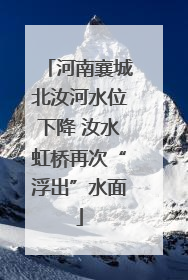 河南襄城北汝河水位下降 汝水虹桥再次“浮出”水面