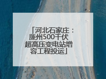 河北石家庄：廉州500千伏超高压变电站增容工程投运