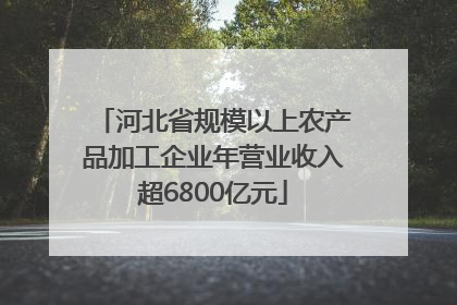 河北省规模以上农产品加工企业年营业收入超6800亿元