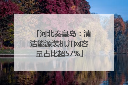 河北秦皇岛：清洁能源装机并网容量占比超57%