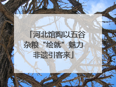 河北馆陶以五谷杂粮“绘就”魅力非遗引客来