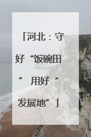 河北：守好“饭碗田” 用好“发展地”