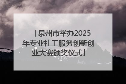 泉州市举办2025年专业社工服务创新创业大赛颁奖仪式