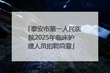 泰安市第一人民医院2025年临床护理人员招聘简章