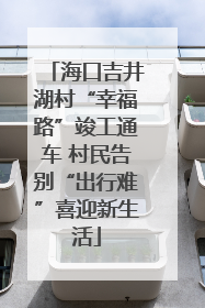 海口吉井湖村“幸福路”竣工通车 村民告别“出行难”喜迎新生活