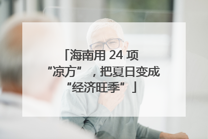 海南用 24 项 “凉方”，把夏日变成 “经济旺季”