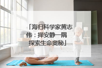 海归科学家黄志伟：择安静一隅 探索生命奥秘