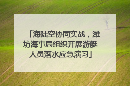 海陆空协同实战，潍坊海事局组织开展游艇人员落水应急演习