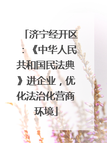 济宁经开区：《中华人民共和国民法典》进企业，优化法治化营商环境