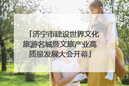 济宁市建设世界文化旅游名城暨文旅产业高质量发展大会开幕