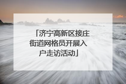 济宁高新区接庄街道网格员开展入户走访活动