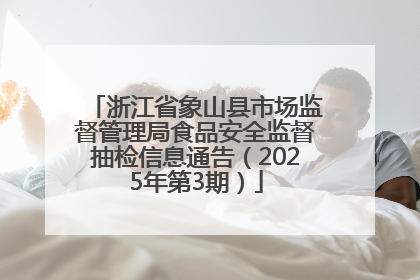 浙江省象山县市场监督管理局食品安全监督抽检信息通告（2025年第3期）