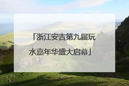 浙江安吉第九届玩水嘉年华盛大启幕