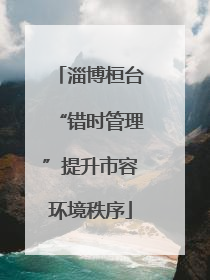淄博桓台“错时管理”提升市容环境秩序