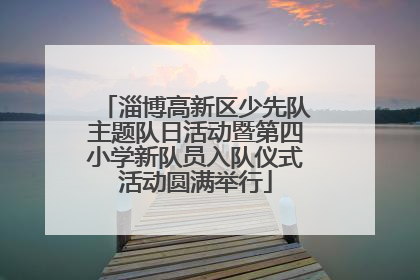 淄博高新区少先队主题队日活动暨第四小学新队员入队仪式活动圆满举行