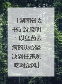 湖南省委书记沈晓明：以猛药去疴的决心坚决刹住违规吃喝歪风