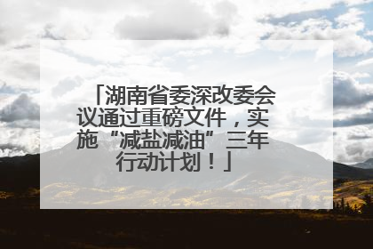 湖南省委深改委会议通过重磅文件，实施“减盐减油”三年行动计划！