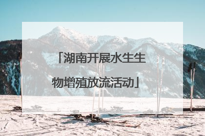 湖南开展水生生物增殖放流活动