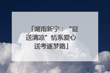 湖南新宁：“夏送清凉”情系爱心送考逐梦路