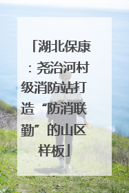 湖北保康：尧治河村级消防站打造“防消联勤”的山区样板