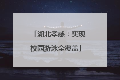 湖北孝感：实现校园游泳全覆盖