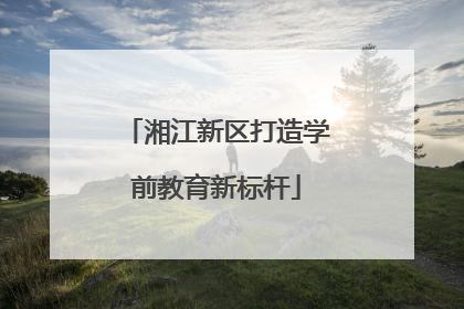 湘江新区打造学前教育新标杆