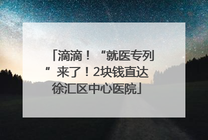 滴滴！“就医专列”来了！2块钱直达徐汇区中心医院