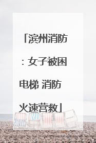 滨州消防：女子被困电梯 消防火速营救
