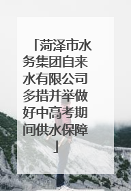 菏泽市水务集团自来水有限公司多措并举做好中高考期间供水保障