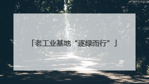 老工业基地“逐绿而行”
