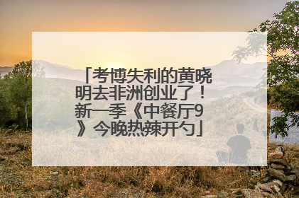 考博失利的黄晓明去非洲创业了！新一季《中餐厅9》今晚热辣开勺