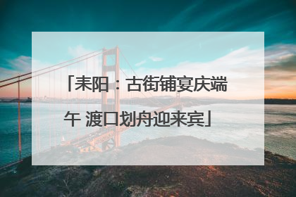 耒阳：古街铺宴庆端午 渡口划舟迎来宾