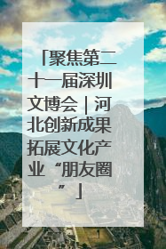 聚焦第二十一届深圳文博会｜河北创新成果拓展文化产业“朋友圈”