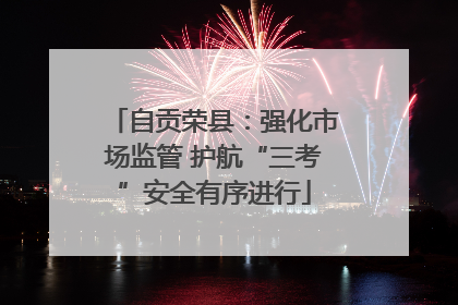 自贡荣县：强化市场监管 护航“三考”安全有序进行