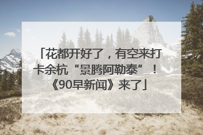花都开好了，有空来打卡余杭“景腾阿勒泰”！《90早新闻》来了