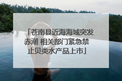 苍南县近海海域突发赤潮 相关部门紧急禁止贝类水产品上市