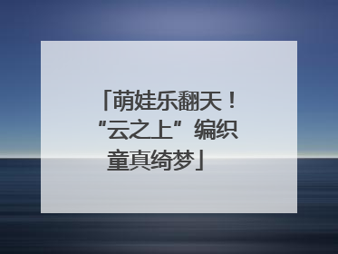 萌娃乐翻天！“云之上”编织童真绮梦