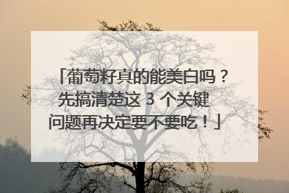 葡萄籽真的能美白吗？先搞清楚这 3 个关键问题再决定要不要吃！
