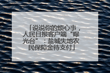 说说你的烦心事,人民日报客户端“曝光台”:盐城失地农民保障金待支付