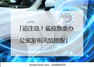 请注意！省应急委办公室发布汛情提醒