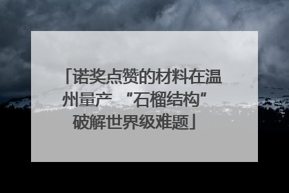 诺奖点赞的材料在温州量产 “石榴结构”破解世界级难题