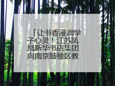 让书香浸润学子心灵！江苏凤凰新华书店集团向南京鼓楼区教育局捐赠图书