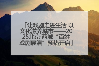 让戏剧走进生活 以文化滋养城市——2025北京·西城“百姓戏剧展演”预热开启